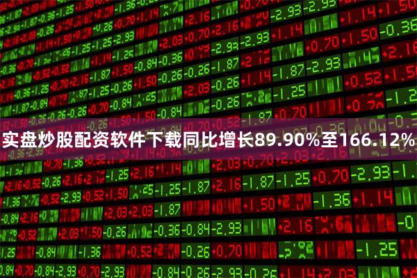 实盘炒股配资软件下载同比增长89.90%至166.12%