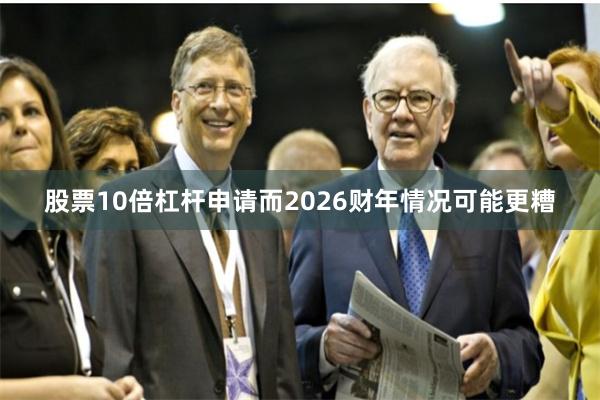股票10倍杠杆申请而2026财年情况可能更糟