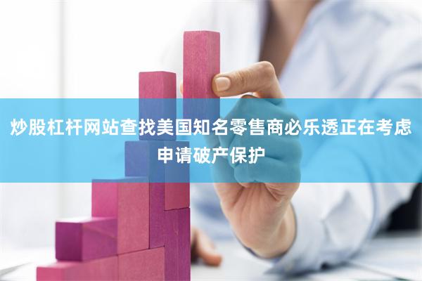 炒股杠杆网站查找美国知名零售商必乐透正在考虑申请破产保护